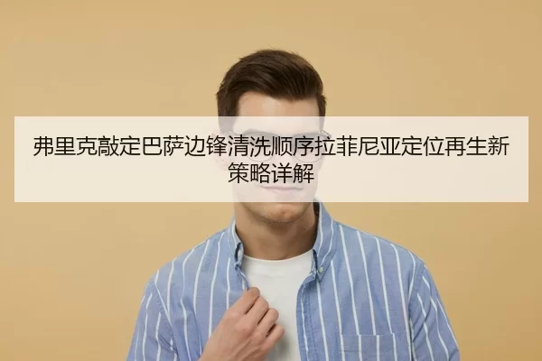 弗里克敲定巴萨边锋清洗顺序拉菲尼亚定位再生新策略详解