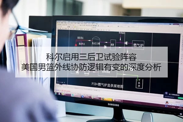 科尔启用三后卫试验阵容 美国男篮外线协防逻辑有变的深度分析