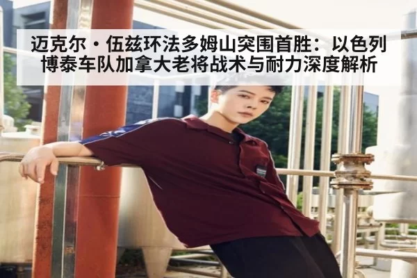 迈克尔·伍兹环法多姆山突围首胜:以色列博泰车队加拿大老将战术与耐力深度解析(leyu)