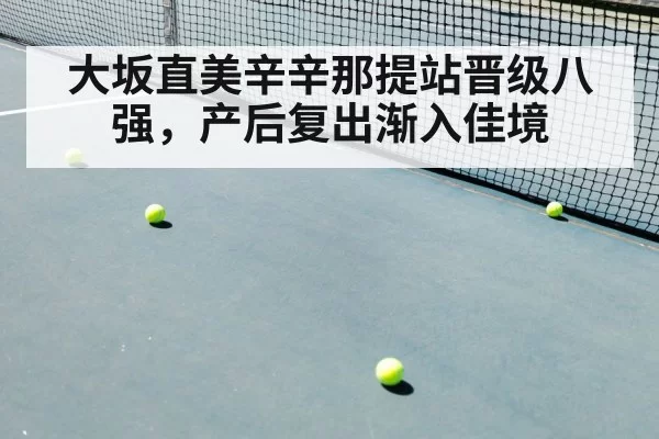 大坂直美辛辛那提站晋级八强，产后复出渐入佳境（leyu）