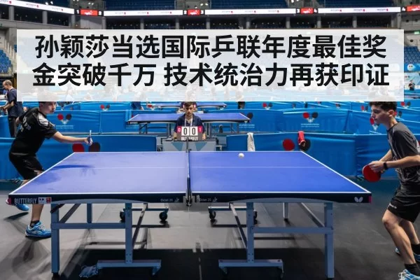 孙颖莎当选国际乒联年度最佳奖金突破千万 技术统治力再获印证