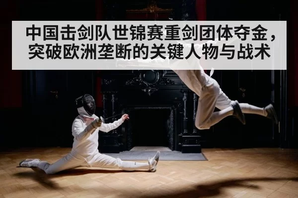 中国击剑队世锦赛重剑团体夺金,突破欧洲垄断的关键人物与战术