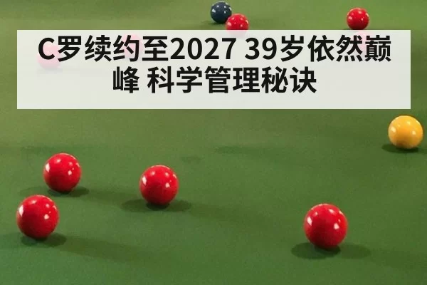 C罗续约至2027 39岁依然巅峰 科学管理秘诀
