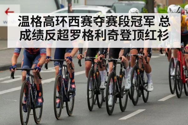 温格高环西赛夺赛段冠军 总成绩反超罗格利奇登顶红衫