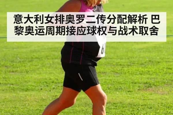 意大利女排奥罗二传分配解析 巴黎奥运周期接应球权与战术取舍 - leyu