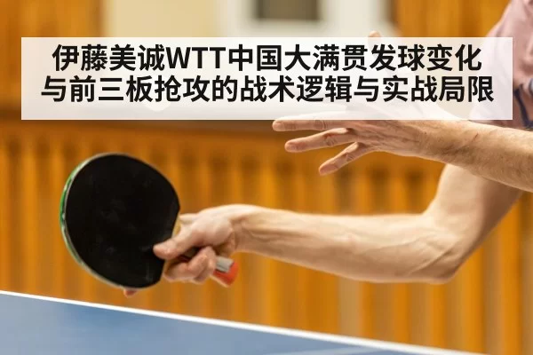 伊藤美诚WTT中国大满贯发球变化与前三板抢攻的战术逻辑与实战局限（leyu）